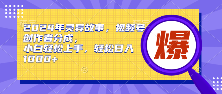 2024年灵异故事，视频号创作者分成，小白轻松上手，轻松日入1000+71快客-网赚-兼职-视频代发71快客网