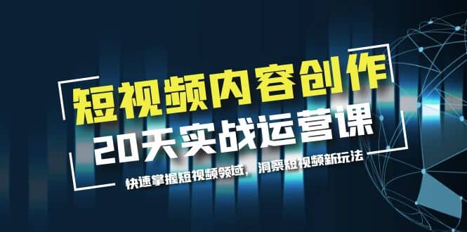 短视频内容创作20天实战运营课，快速掌握短视频领域，洞察短视频新玩法71快客-网赚-兼职-视频代发71快客网