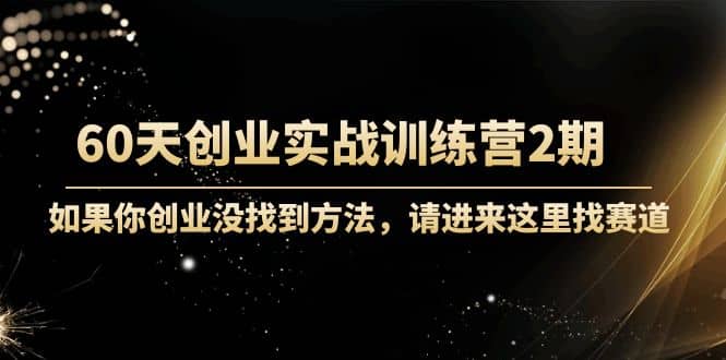60天创业实战训练营2期：如果你创业没找到方法，进来这里找赛道-价值3000元71快客-网赚-兼职-视频代发71快客网