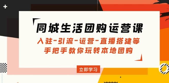 同城生活团购运营课：入驻-引流-运营-直播搭建等 玩转本地团购(无水印)71快客-网赚-兼职-视频代发71快客网