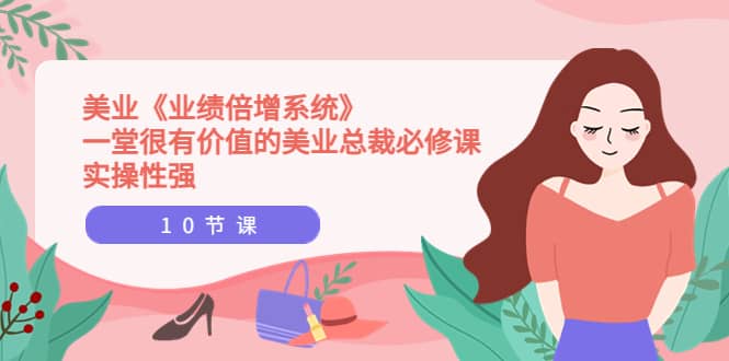 美业《业绩倍增系统》一堂很有价值的美业总裁必修课，实操性强（10节课）71快客-网赚-兼职-视频代发71快客网