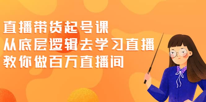 直播带货起号课，从底层逻辑去学习直播 教你做百万直播间71快客-网赚-兼职-视频代发71快客网