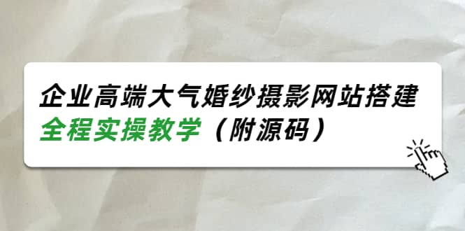企业高端大气婚纱摄影网站搭建，全程实操教学（附源码）71快客-网赚-兼职-视频代发71快客网