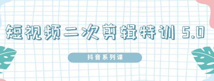 陆明明·短视频二次剪辑特训5.0，1部手机就可以操作，0基础掌握短视频二次剪辑和混剪技术71快客-网赚-兼职-视频代发71快客网