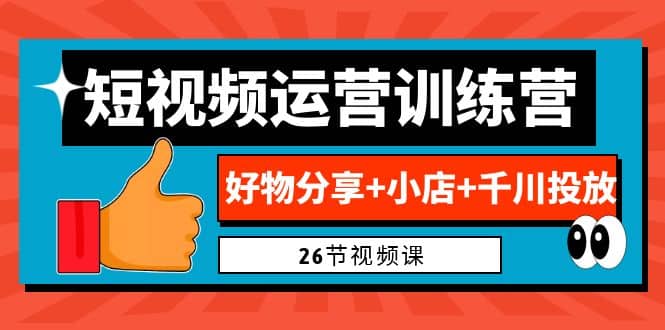 0基础短视频运营训练营：好物分享+小店+千川投放（26节视频课）71快客-网赚-兼职-视频代发71快客网
