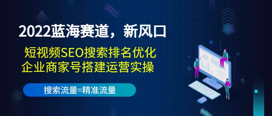 2022蓝海赛道，新风口：短视频SEO搜索排名优化+企业商家号搭建运营实操71快客-网赚-兼职-视频代发71快客网