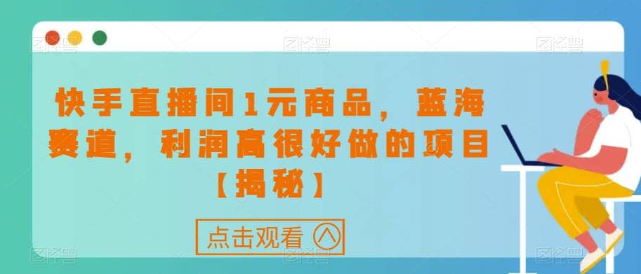 快手直播间1元商品，蓝海赛道，利润高很好做的项目【揭秘】71快客-网赚-兼职-视频代发71快客网