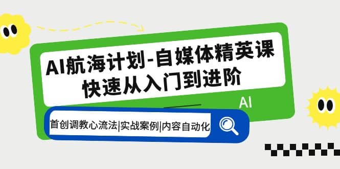 AI航海计划-自媒体精英课 入门到进阶 首创调教心流法|实战案例|内容自动化71快客-网赚-兼职-视频代发71快客网
