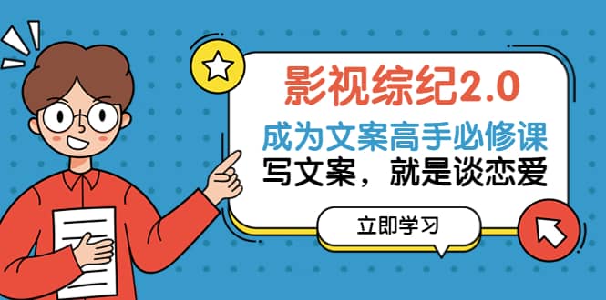 影视综纪2.0·成为文案高手必修课：写文案，就是谈恋爱（20节课）71快客-网赚-兼职-视频代发71快客网