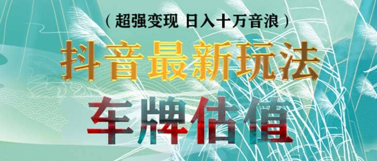 抖音最新无人直播变现直播车牌估值玩法项目 轻松日赚几百+【详细玩法教程】71快客-网赚-兼职-视频代发71快客网