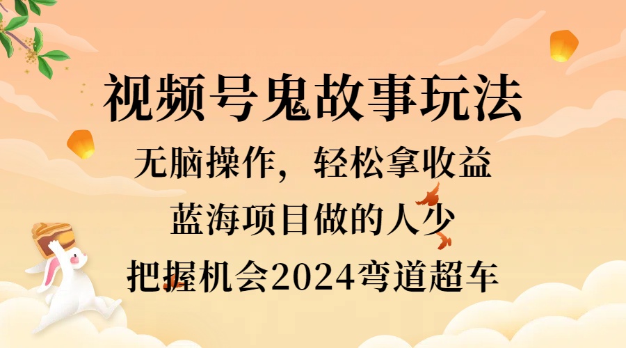 视频号冷门玩法，无脑操作，小白轻松上手拿收益，鬼故事流量爆火，轻松三位数，2024实现弯道超车71快客-网赚-兼职-视频代发71快客网