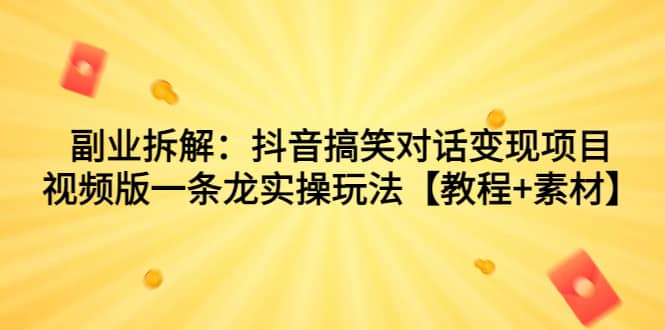 副业拆解：抖音搞笑对话变现项目，视频版一条龙实操玩法【教程+素材】71快客-网赚-兼职-视频代发71快客网