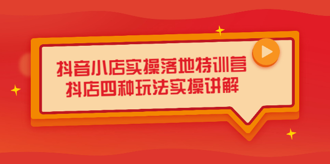 抖音小店实操落地特训营，抖店四种玩法实操讲解（干货视频）71快客-网赚-兼职-视频代发71快客网