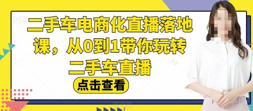 二手车电商化直播落地课，从0到1带你玩转二手车直播71快客-网赚-兼职-视频代发71快客网