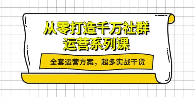 从零打造千万社群-运营系列课：全套运营方案，超多实战干货71快客-网赚-兼职-视频代发71快客网