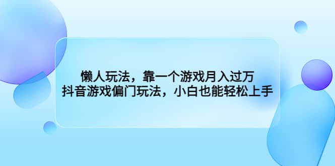懒人玩法，靠一个游戏月入过万，抖音游戏偏门玩法，小白也能轻松上手71快客-网赚-兼职-视频代发71快客网