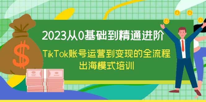 2023从0基础到精通进阶，TikTok账号运营到变现的全流程出海模式培训71快客-网赚-兼职-视频代发71快客网