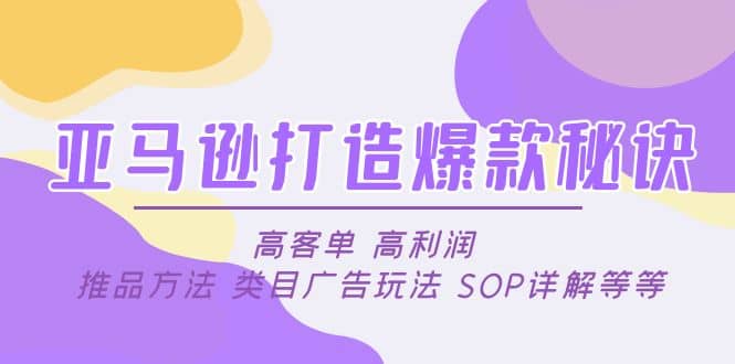 亚马逊打造爆款秘诀：高客单 高利润 推品方法 类目广告玩法 SOP详解等等71快客-网赚-兼职-视频代发71快客网