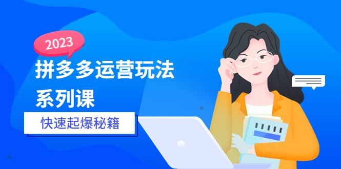 2023拼多多运营-玩法系列课—-快速起爆秘籍【更新-25节课】71快客-网赚-兼职-视频代发71快客网