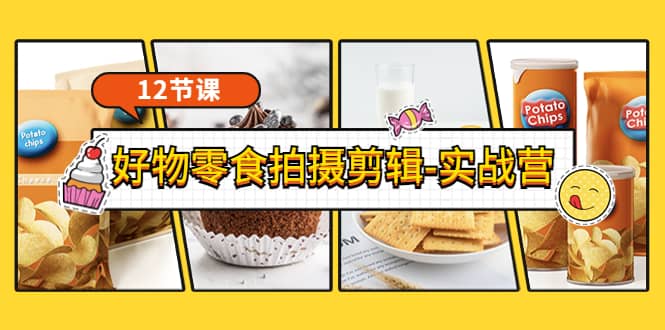 《好物零食拍摄剪辑-实战营》拍摄+剪辑+软件使用全流程（12节课）71快客-网赚-兼职-视频代发71快客网