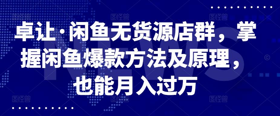 卓让·闲鱼无货源店群，掌握闲鱼爆款方法及原理，也能月入过万71快客-网赚-兼职-视频代发71快客网