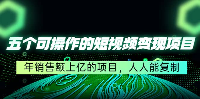 五个可操作的短视频变现项目：年销售额上亿的项目，人人能复制71快客-网赚-兼职-视频代发71快客网