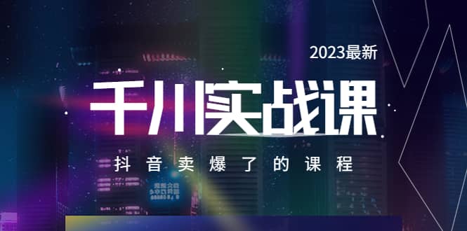 2023最新千川实操课，抖音卖爆了的课程（20节视频课）71快客-网赚-兼职-视频代发71快客网