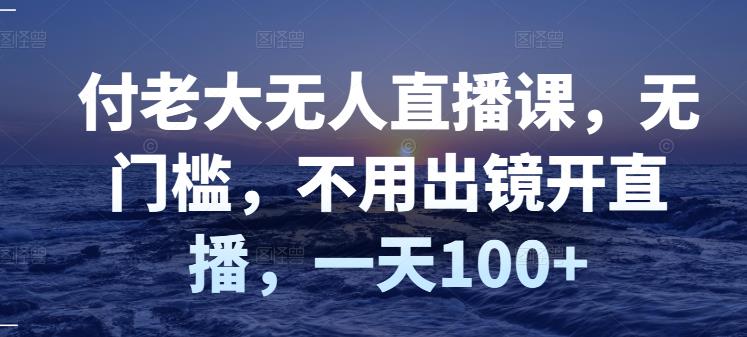 付老大无人直播课，无门槛，不用出镜开直播，一天100+71快客-网赚-兼职-视频代发71快客网