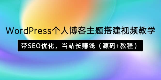 WordPress个人博客主题搭建视频教学，带SEO优化，当站长赚钱（源码+教程）71快客-网赚-兼职-视频代发71快客网