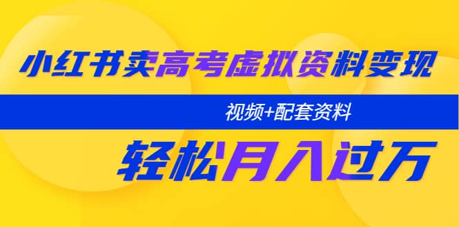 小红书卖高考虚拟资料变现分享课：轻松月入过万（视频+配套资料）71快客-网赚-兼职-视频代发71快客网