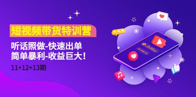 短视频带货特训营（11+12+13期）听话照做-快速出单71快客-网赚-兼职-视频代发71快客网