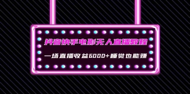 抖音快手电影无人直播教程：一场直播收益6000+睡觉也能赚(教程+软件+素材)71快客-网赚-兼职-视频代发71快客网