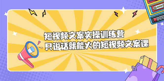 短视频文案实训操练营，只说话就能火的短视频文案课71快客-网赚-兼职-视频代发71快客网
