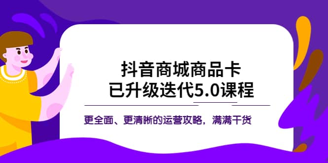抖音商城商品卡·已升级迭代5.0课程：更全面、更清晰的运营攻略，满满干货71快客-网赚-兼职-视频代发71快客网