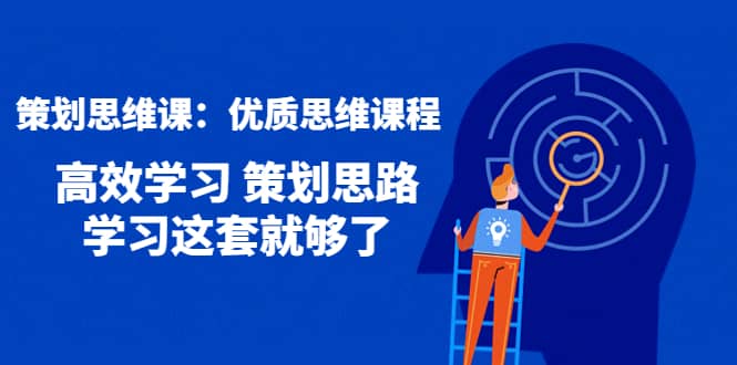 策划思维课：优质思维课程 高效学习 策划思路 学习这套就够了71快客-网赚-兼职-视频代发71快客网