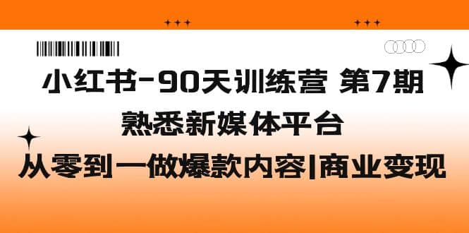 小红书-90天训练营-第7期，熟悉新媒体平台|从零到一做爆款内容|商业变现71快客-网赚-兼职-视频代发71快客网