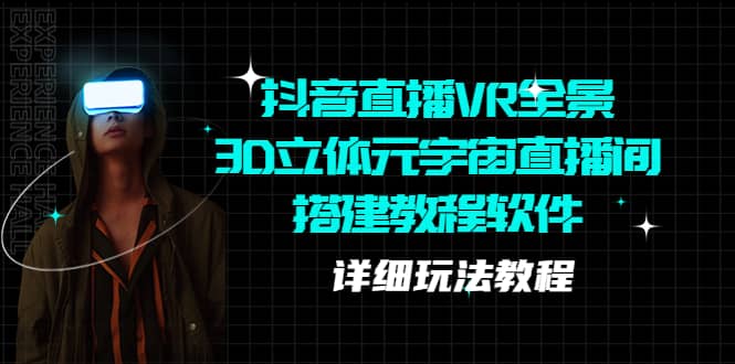抖音直播VR全景3D立体元宇宙直播间搭建教程软件【详细玩法教程】71快客-网赚-兼职-视频代发71快客网