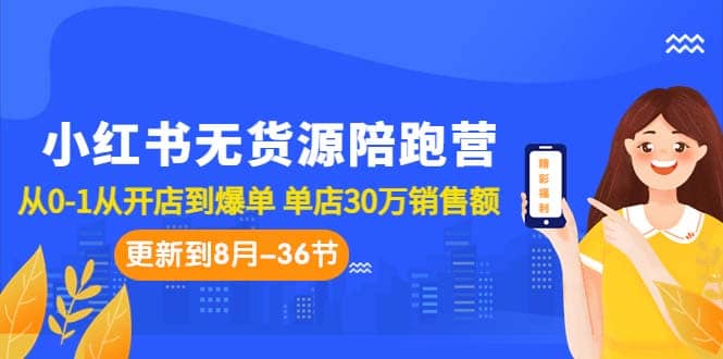 小红书无货源陪跑营：从0-1从开店到爆单 单店30万销售额（更至8月-36节课）71快客-网赚-兼职-视频代发71快客网