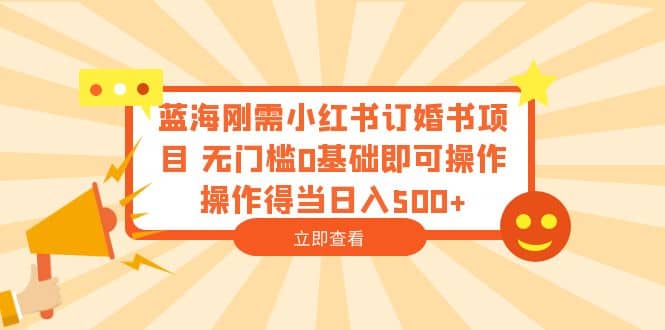 蓝海刚需小红书订婚书项目 无门槛0基础即可操作 操作得当日入500+71快客-网赚-兼职-视频代发71快客网