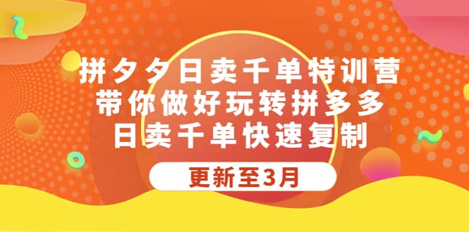 拼夕夕日卖千单特训营，带你做好玩转拼多多，日卖千单快速复制 (更新至3月)71快客-网赚-兼职-视频代发71快客网