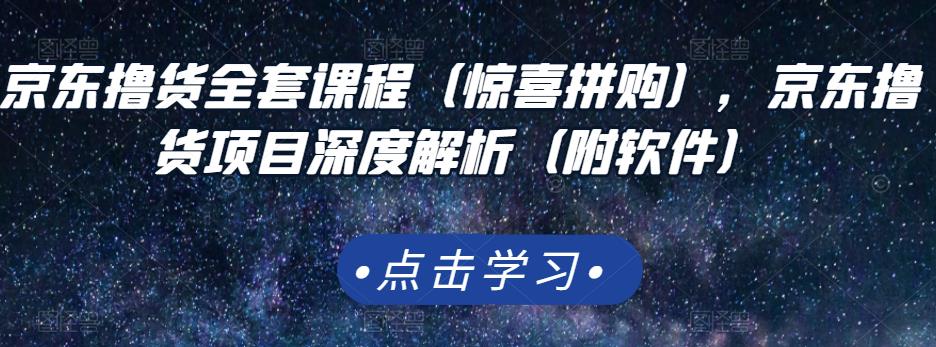 京东撸货全套课程（惊喜拼购），京东撸货项目深度解析（附软件）71快客-网赚-兼职-视频代发71快客网