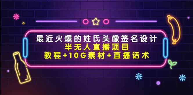 最近火爆的姓氏头像签名设计半无人直播项目（教程+10G素材+直播话术）71快客-网赚-兼职-视频代发71快客网