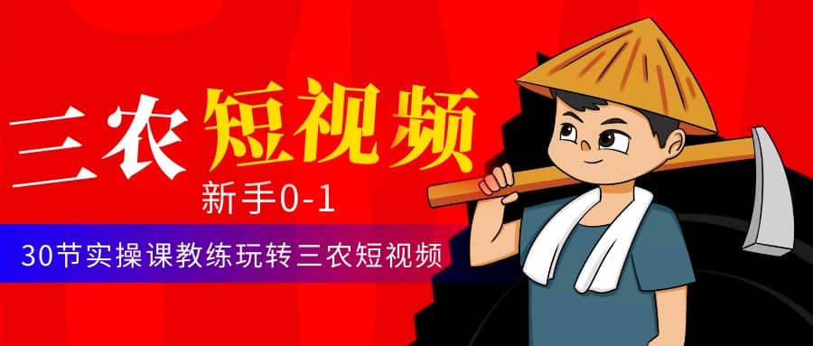 三农短视频从0~1运营课：30节实操课教练玩转三农短视频71快客-网赚-兼职-视频代发71快客网