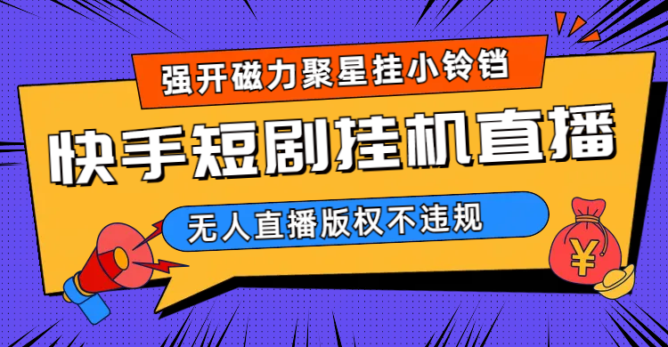快手短剧无人直播强开磁力聚星挂小铃铛（教程+素材）71快客-网赚-兼职-视频代发71快客网