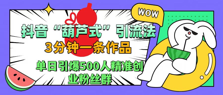 抖音“葫芦式”引流法，三分钟一条作品，单日引爆抖音500人精准创业粉丝群71快客-网赚-兼职-视频代发71快客网