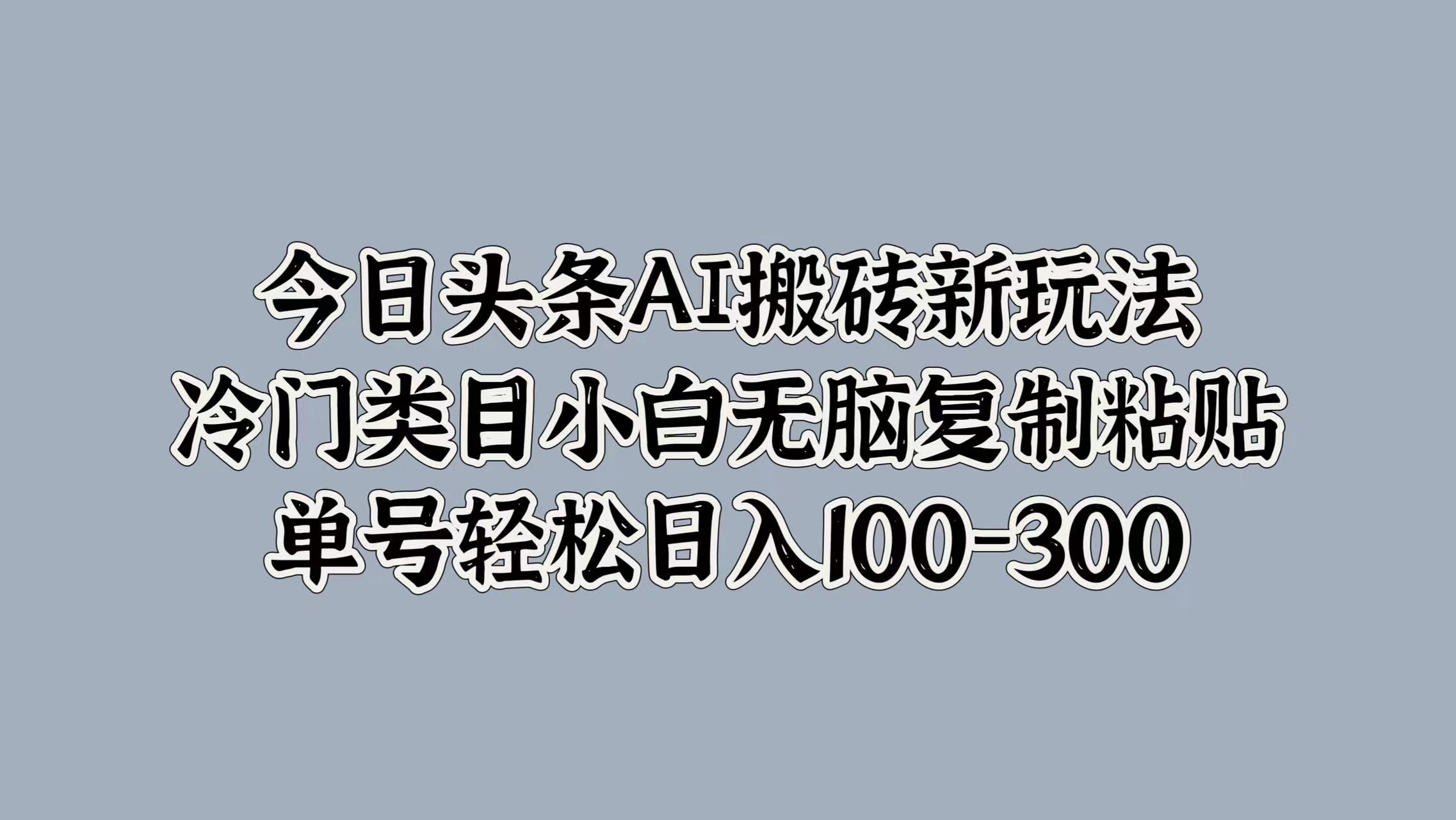 今日头条AI搬砖新玩法，冷门类目小白无脑复制粘贴，单号轻松日入100-30071快客-网赚-兼职-视频代发71快客网