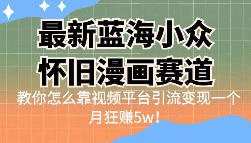 最新蓝海小众怀旧漫画赛道 高转化一单29.9 靠视频平台引流变现一个月狂赚5w71快客-网赚-兼职-视频代发71快客网