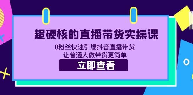 超硬核的直播带货实操课 0粉丝快速引爆抖音直播带货 让普通人做带货更简单71快客-网赚-兼职-视频代发71快客网