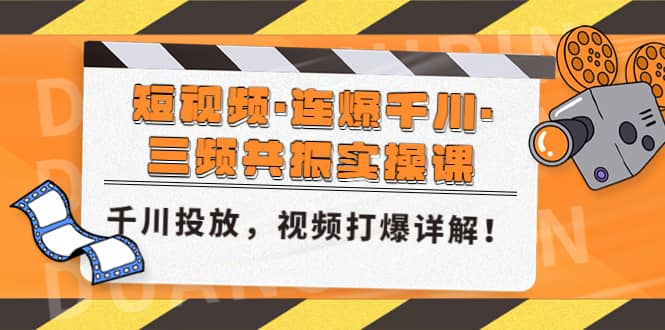 短视频·连爆千川·三频共振实操课，千川投放，视频打爆讲解71快客-网赚-兼职-视频代发71快客网