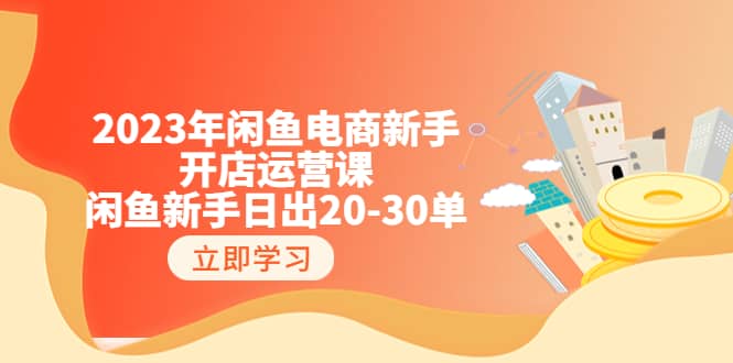 2023年闲鱼电商新手开店运营课：闲鱼新手日出20-30单（18节-实战干货）71快客-网赚-兼职-视频代发71快客网